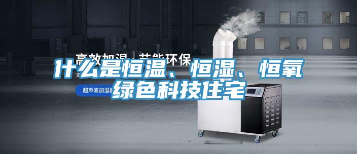 什么是恒溫、恒濕、恒氧綠色科技住宅
