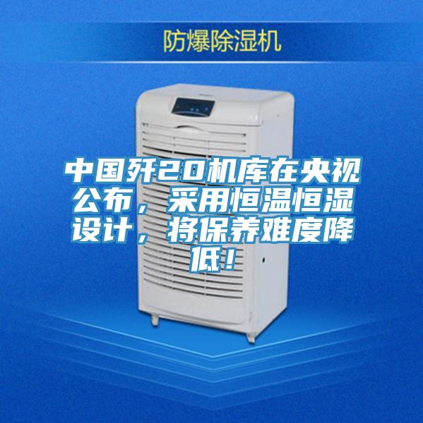 中國殲20機庫在央視公布，采用恒溫恒濕設計，將保養(yǎng)難度降低！