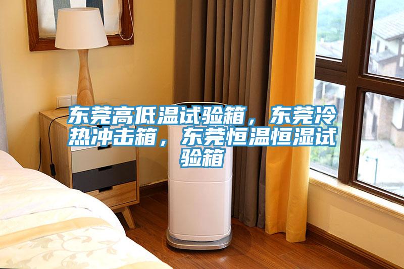 東莞高低溫試驗箱，東莞冷熱沖擊箱，東莞恒溫恒濕試驗箱