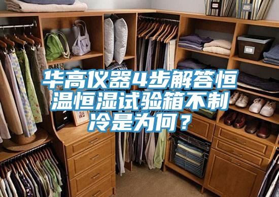 華高儀器4步解答恒溫恒濕試驗箱不制冷是為何？