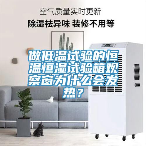 做低溫試驗的恒溫恒濕試驗箱觀察窗為什么會發(fā)熱？