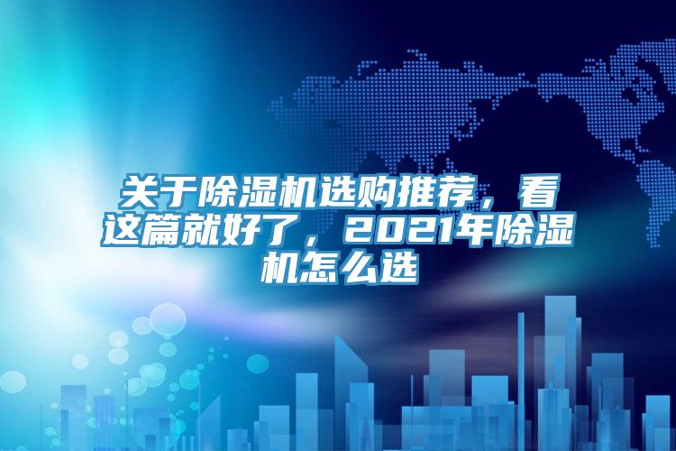 關(guān)于除濕機(jī)選購(gòu)?fù)扑]，看這篇就好了，2021年除濕機(jī)怎么選