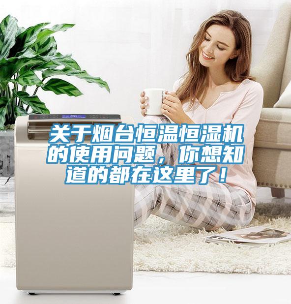 關(guān)于煙臺(tái)恒溫恒濕機(jī)的使用問(wèn)題，你想知道的都在這里了！