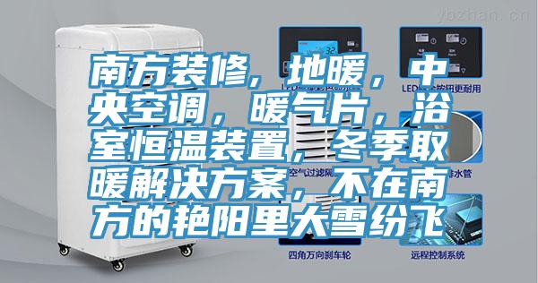 南方裝修, 地暖，中央空調(diào)，暖氣片，浴室恒溫裝置，冬季取暖解決方案，不在南方的艷陽里大雪紛飛