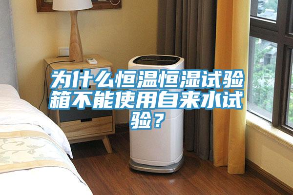 為什么恒溫恒濕試驗(yàn)箱不能使用自來(lái)水試驗(yàn)？