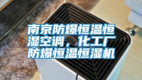 南京防爆恒溫恒濕空調(diào)，化工廠防爆恒溫恒濕機(jī)