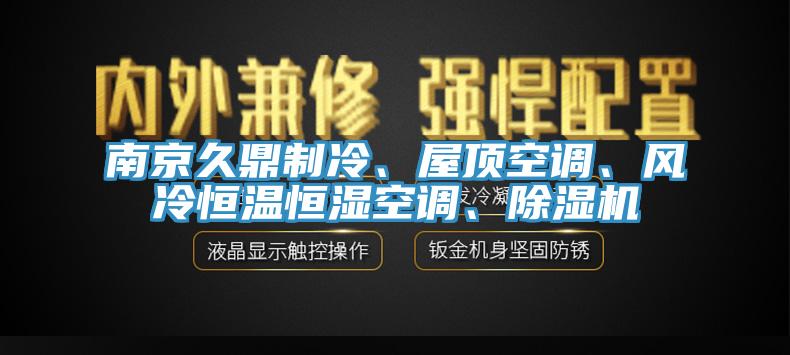 南京久鼎制冷、屋頂空調(diào)、風(fēng)冷恒溫恒濕空調(diào)、除濕機(jī)