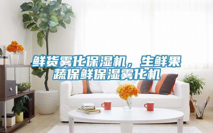 鮮貨霧化保濕機(jī)，生鮮果蔬保鮮保濕霧化機(jī)