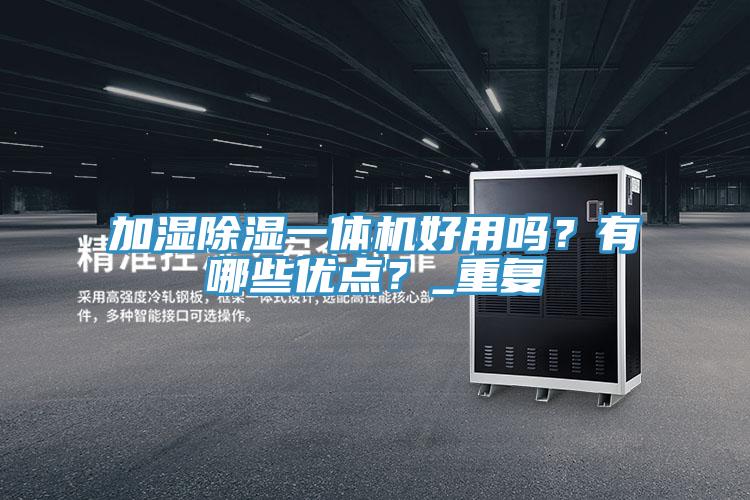 加濕除濕一體機(jī)好用嗎？有哪些優(yōu)點(diǎn)？_重復(fù)