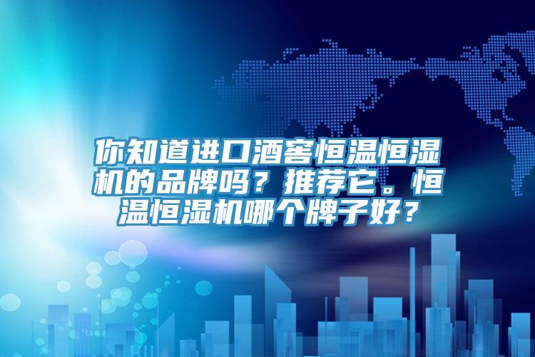 你知道進口酒窖恒溫恒濕機的品牌嗎？推薦它。恒溫恒濕機哪個牌子好？