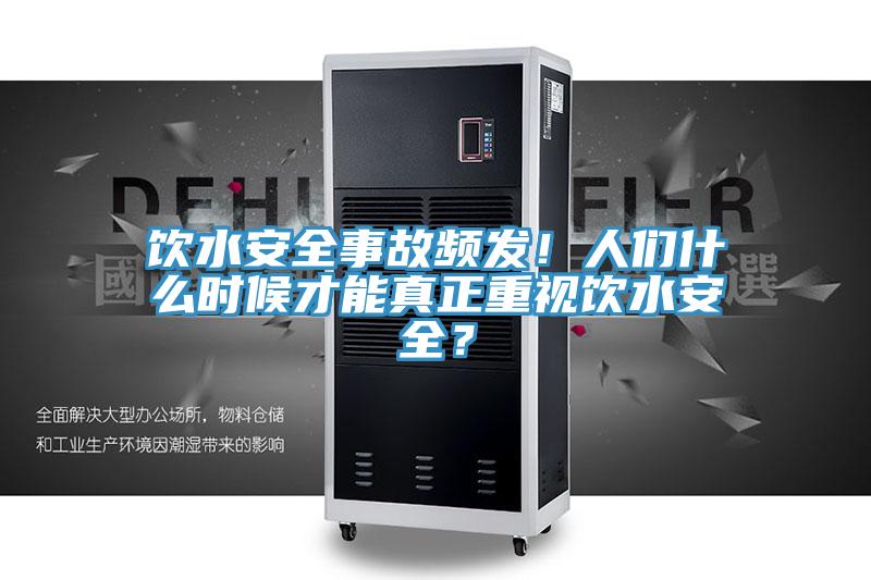 飲水安全事故頻發(fā)！人們什么時候才能真正重視飲水安全？