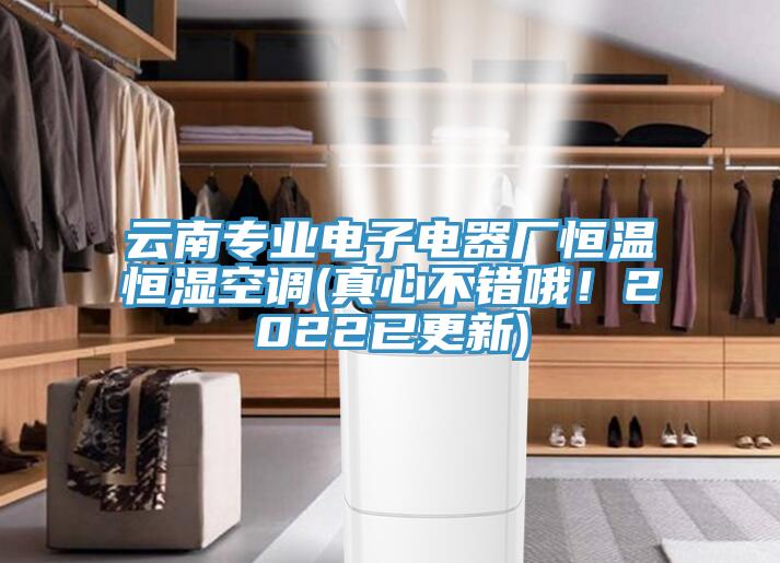 云南專(zhuān)業(yè)電子電器廠恒溫恒濕空調(diào)(真心不錯(cuò)哦！2022已更新)