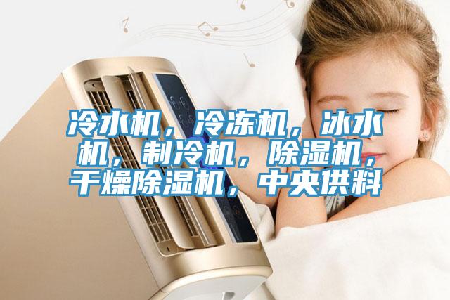 冷水機(jī)，冷凍機(jī)，冰水機(jī)，制冷機(jī)，除濕機(jī)，干燥除濕機(jī)，中央供料