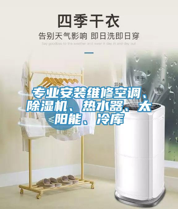 專業(yè)安裝維修空調、除濕機、熱水器、太陽能、冷庫
