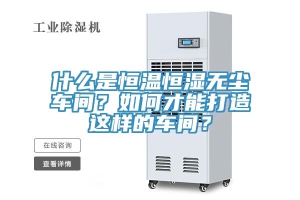什么是恒溫恒濕無塵車間？如何才能打造這樣的車間？