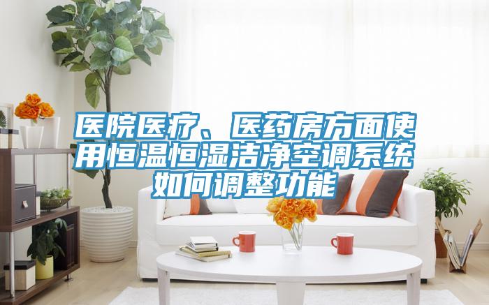醫(yī)院醫(yī)療、醫(yī)藥房方面使用恒溫恒濕潔凈空調系統(tǒng)如何調整功能