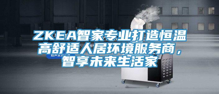 ZKEA智家專業(yè)打造恒溫高舒適人居環(huán)境服務(wù)商，智享未來生活家