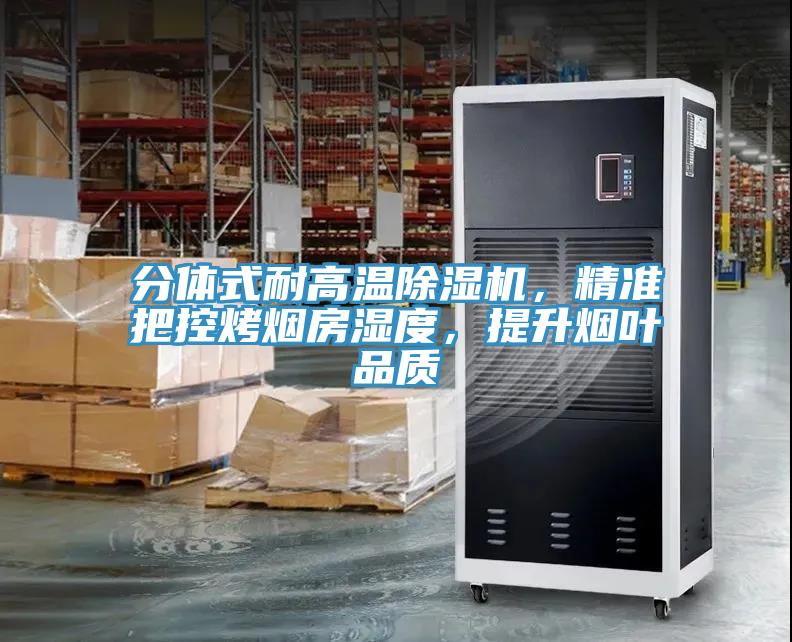 分體式耐高溫除濕機(jī)，精準(zhǔn)把控烤煙房濕度，提升煙葉品質(zhì)