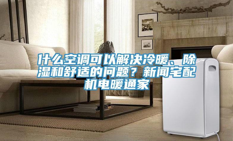 什么空調(diào)可以解決冷暖、除濕和舒適的問題？新聞?wù)錂C(jī)電暖通家