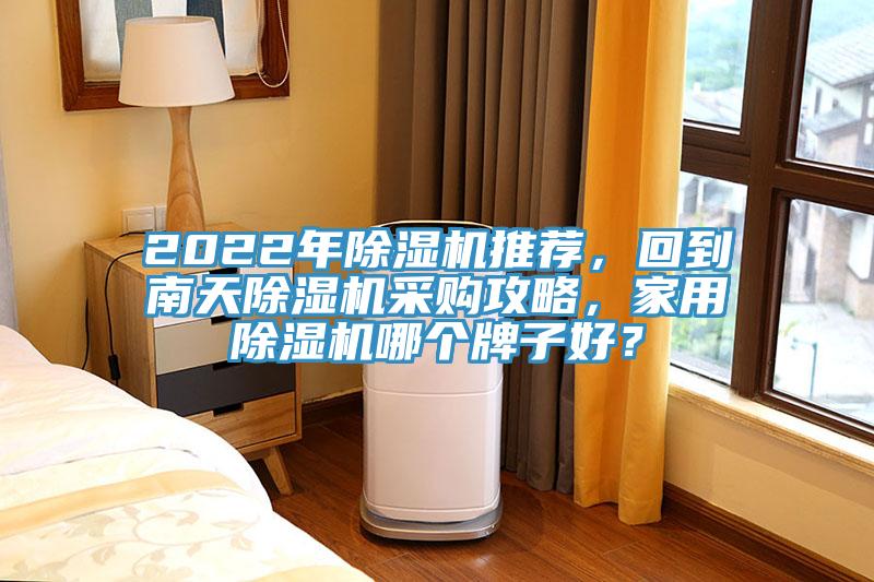 2022年除濕機(jī)推薦，回到南天除濕機(jī)采購攻略，家用除濕機(jī)哪個牌子好？