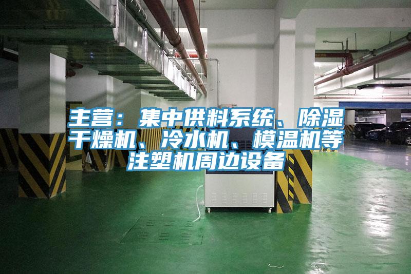主營(yíng)：集中供料系統(tǒng)、除濕干燥機(jī)、冷水機(jī)、模溫機(jī)等注塑機(jī)周邊設(shè)備