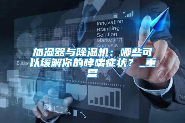 加濕器與除濕機：哪些可以緩解你的哮喘癥狀？_重復(fù)