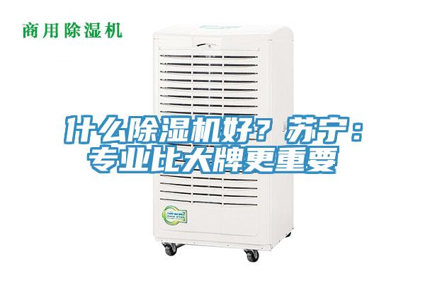 什么除濕機好？蘇寧：專業(yè)比大牌更重要