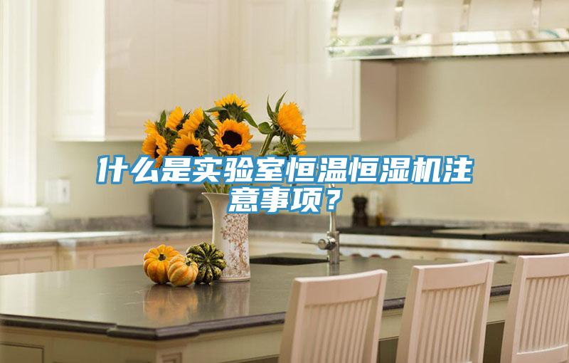 什么是實驗室恒溫恒濕機注意事項？