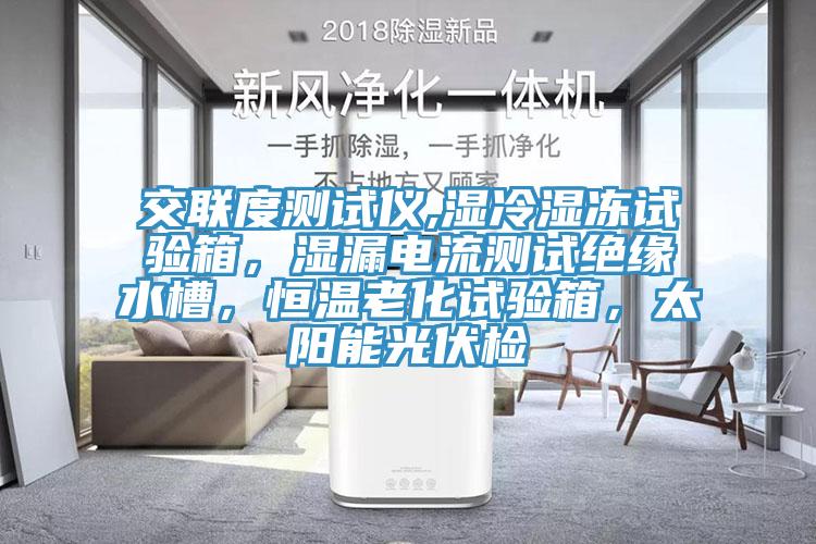 交聯(lián)度測試儀,濕冷濕凍試驗(yàn)箱，濕漏電流測試絕緣水槽，恒溫老化試驗(yàn)箱，太陽能光伏檢