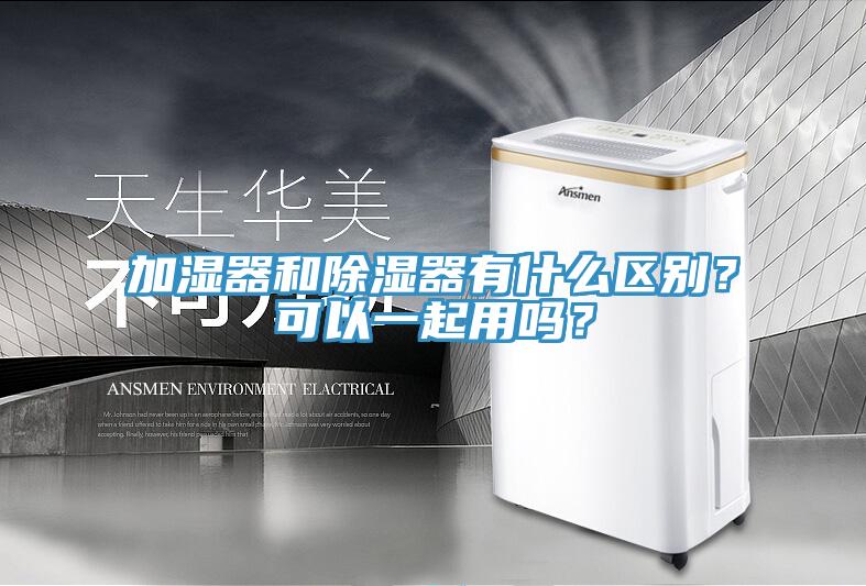 加濕器和除濕器有什么區(qū)別？可以一起用嗎？