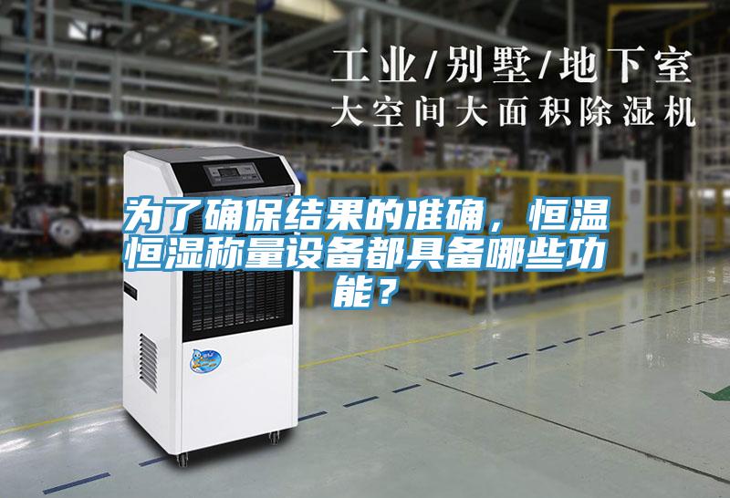 為了確保結(jié)果的準(zhǔn)確，恒溫恒濕稱(chēng)量設(shè)備都具備哪些功能？