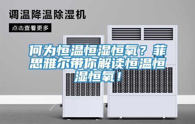 何為恒溫恒濕恒氧？菲思雅爾帶你解讀恒溫恒濕恒氧！