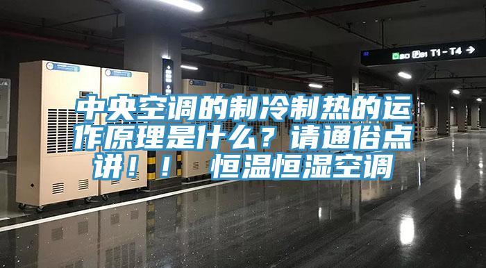 中央空調(diào)的制冷制熱的運(yùn)作原理是什么？請(qǐng)通俗點(diǎn)講??！ 恒溫恒濕空調(diào)