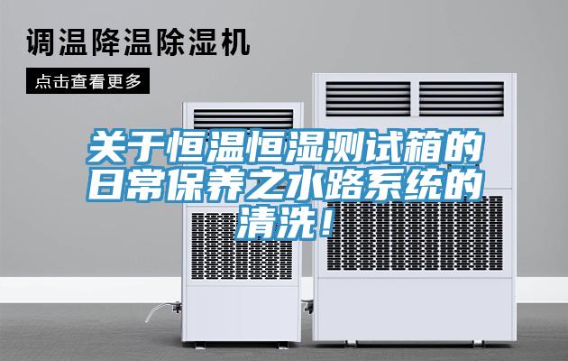 關(guān)于恒溫恒濕測試箱的日常保養(yǎng)之水路系統(tǒng)的清洗！