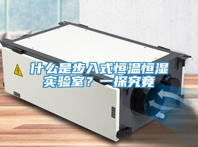 什么是步入式恒溫恒濕實驗室？一探究竟