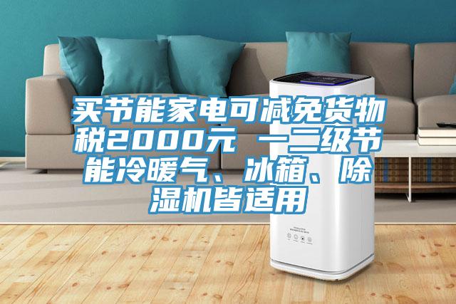 買節(jié)能家電可減免貨物稅2000元 一二級節(jié)能冷暖氣、冰箱、除濕機(jī)皆適用