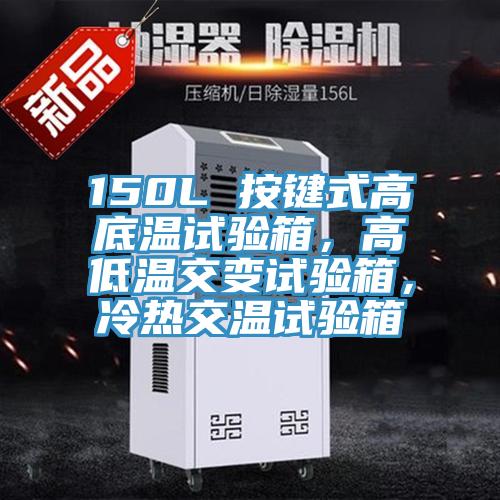 150L 按鍵式高底溫試驗箱，高低溫交變試驗箱，冷熱交溫試驗箱