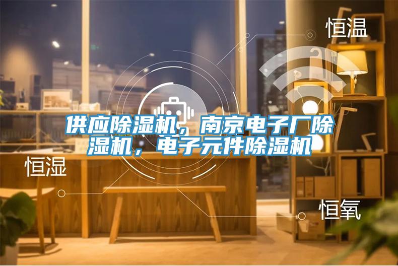 供應(yīng)除濕機(jī)，南京電子廠除濕機(jī)，電子元件除濕機(jī)