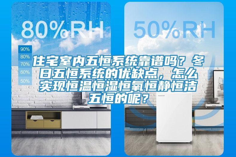 住宅室內(nèi)五恒系統(tǒng)靠譜嗎？冬日五恒系統(tǒng)的優(yōu)缺點，怎么實現(xiàn)恒溫恒濕恒氧恒靜恒潔五恒的呢？