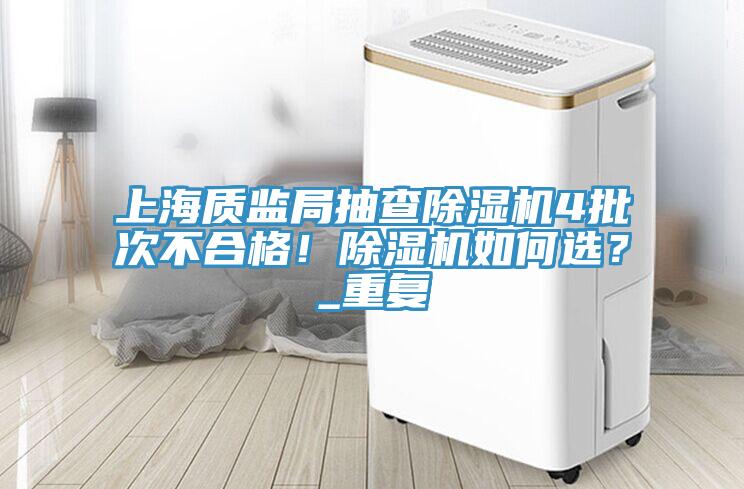 上海質(zhì)監(jiān)局抽查除濕機(jī)4批次不合格！除濕機(jī)如何選？_重復(fù)