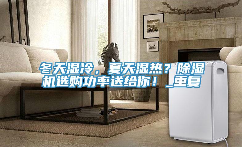 冬天濕冷，夏天濕熱？除濕機(jī)選購(gòu)功率送給你！_重復(fù)