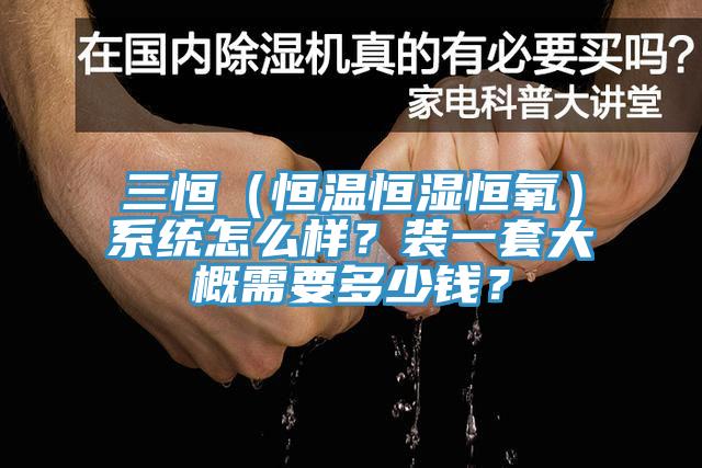 三恒（恒溫恒濕恒氧）系統(tǒng)怎么樣？裝一套大概需要多少錢？