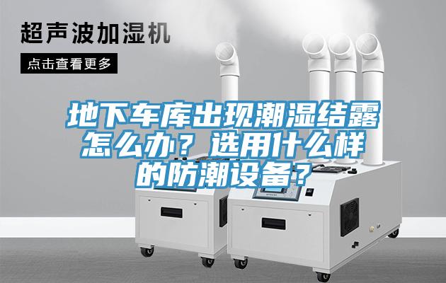 地下車庫出現(xiàn)潮濕結(jié)露怎么辦？選用什么樣的防潮設(shè)備？