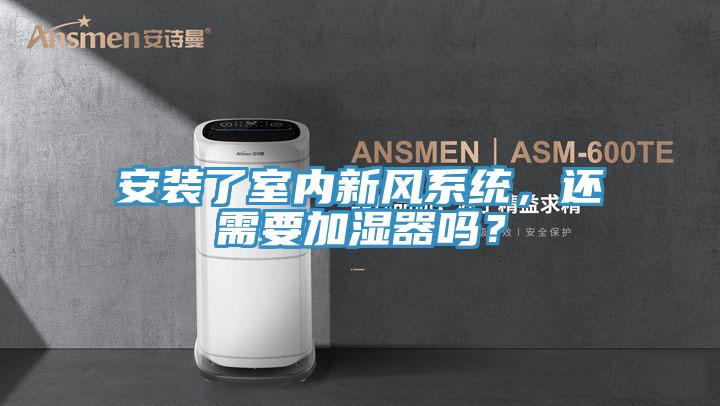 安裝了室內(nèi)新風(fēng)系統(tǒng)，還需要加濕器嗎？