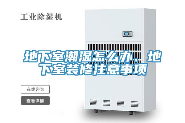 地下室潮濕怎么辦、地下室裝修注意事項(xiàng)