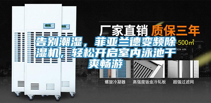 告別潮濕，菲亞蘭德變頻除濕機(jī)，輕松開啟室內(nèi)泳池干爽暢游