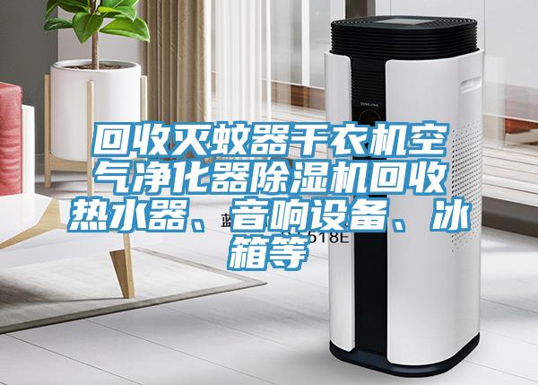 回收滅蚊器干衣機空氣凈化器除濕機回收熱水器、音響設備、冰箱等