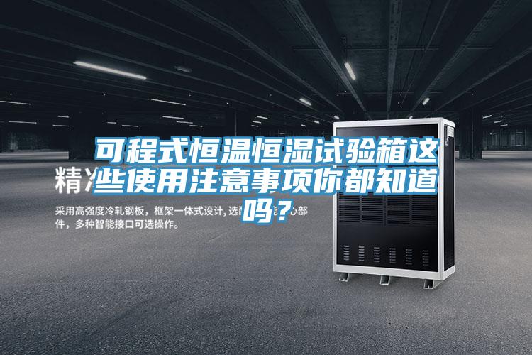 可程式恒溫恒濕試驗箱這些使用注意事項你都知道嗎？