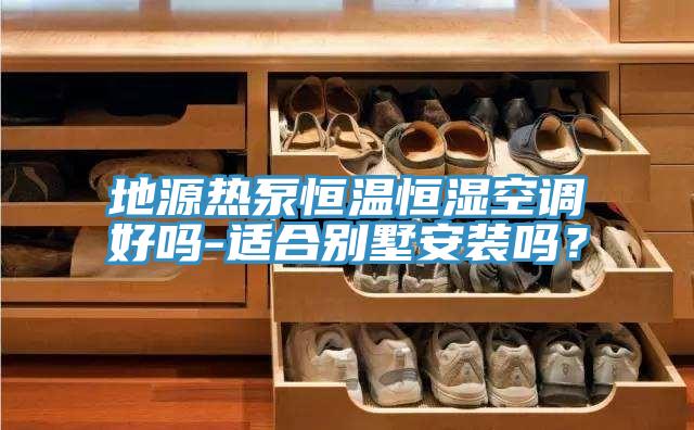 地源熱泵恒溫恒濕空調(diào)好嗎-適合別墅安裝嗎？