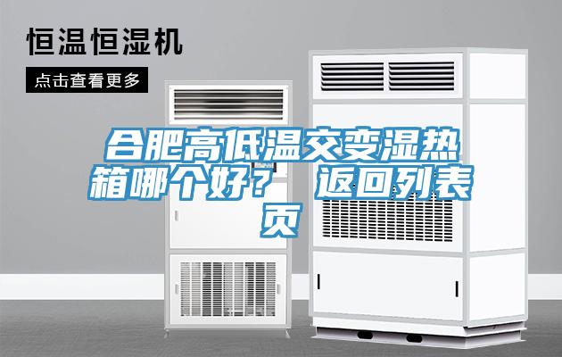 合肥高低溫交變濕熱箱哪個(gè)好？ 返回列表頁